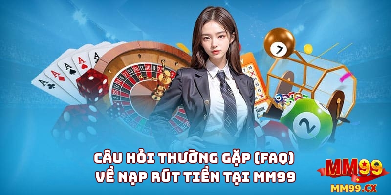 Câu Hỏi Thường Gặp (FAQ) Về Nạp Rút Tiền Tại MM99