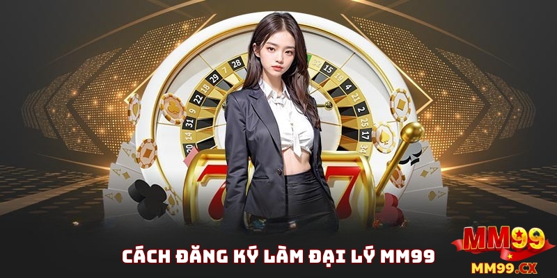 Cách Thức Đăng Ký Làm Đại Lý MM99