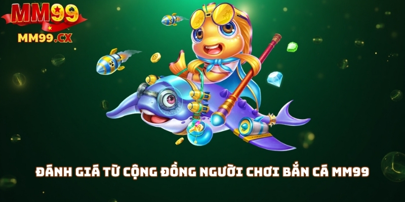 Đánh giá từ cộng đồng người chơi bắn cá MM99