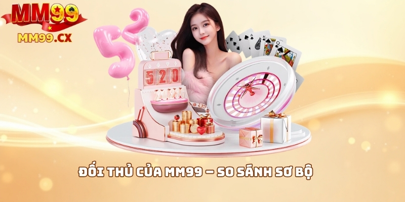 Đối thủ của MM99 – So sánh sơ bộ