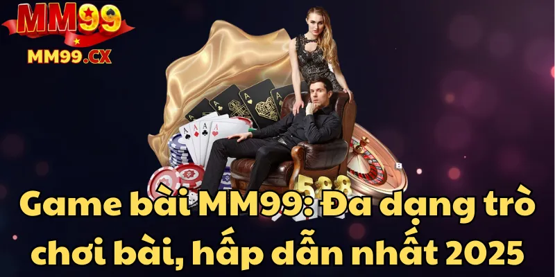 game-bai-mm99-da-dang-tro-choi-bai-hap-dan-nhat-2025