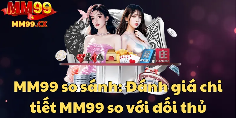 mm99-so-sanh-danh-gia-chi-tiet-mm99-so-voi-doi-thu