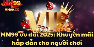 mm99-uu-dai-2025-khuyen-mai-hap-dan-cho-nguoi-choi