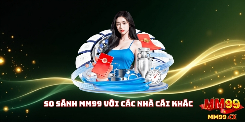 So Sánh MM99 Với Các Nhà Cái Khác