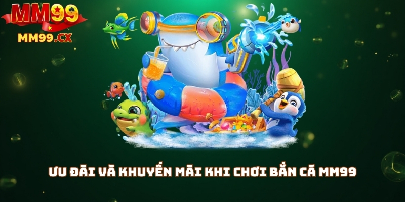 Ưu đãi và khuyến mãi khi chơi bắn cá MM99