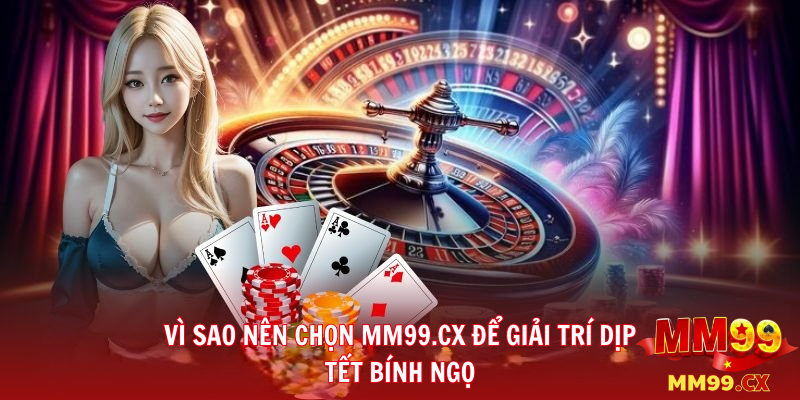 Vì sao nê chọn MM99.cx để giải trí dịp Tết Bính Ngọ