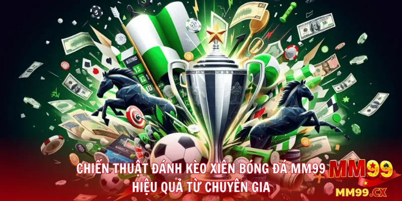 Chiến Thuật Đánh Kèo Xiên Bóng Đá MM99 Hiệu Quả Từ Chuyên Gia