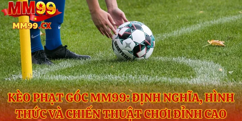 Kèo Phạt Góc MM99 Định Nghĩa, Hình Thức Và Chiến Thuật Chơi Đỉnh Cao