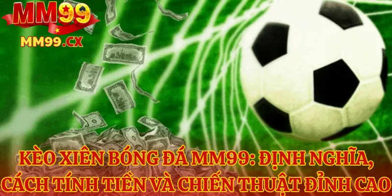 Kèo Xiên Bóng Đá MM99: Định Nghĩa, Cách Tính Tiền Và Chiến Thuật Đỉnh Cao